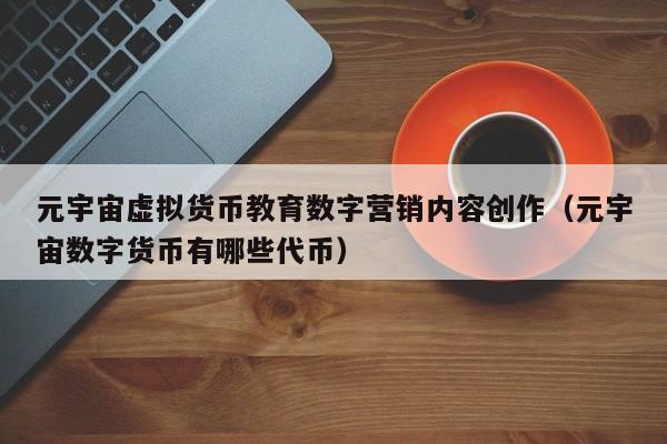 元宇宙虚拟货币教育数字营销内容创作（元宇宙数字货币有哪些代币）