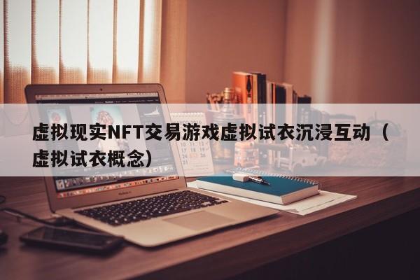 虚拟现实NFT交易游戏虚拟试衣沉浸互动（虚拟试衣概念）