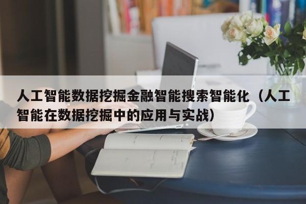 人工智能数据挖掘金融智能搜索智能化（人工智能在数据挖掘中的应用与实战）