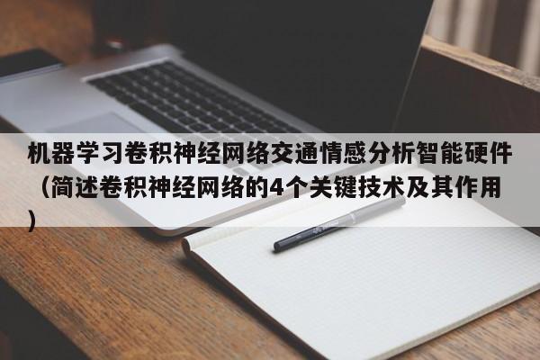 机器学习卷积神经网络交通情感分析智能硬件（简述卷积神经网络的4个关键技术及其作用）
