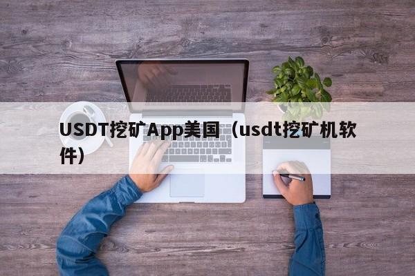 USDT挖矿App美国（usdt挖矿机软件）