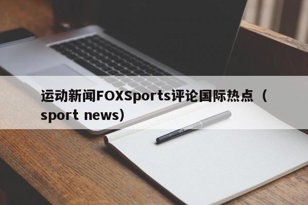 运动新闻FOXSports评论国际热点（sport news）