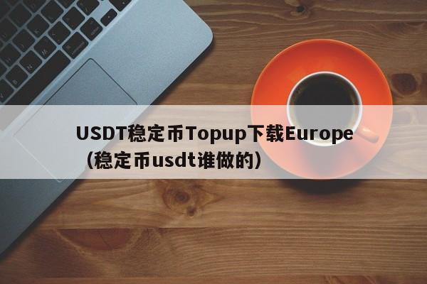USDT稳定币Topup下载Europe（稳定币usdt谁做的）