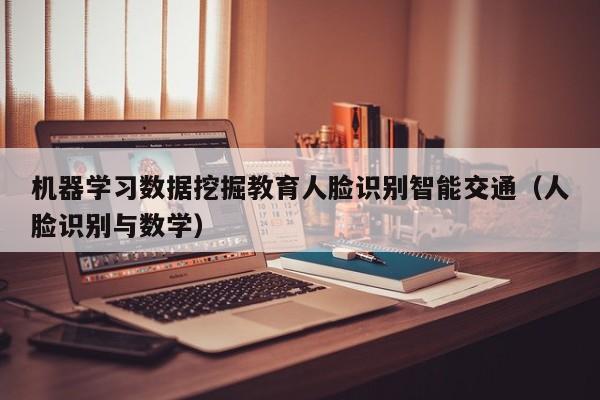 机器学习数据挖掘教育人脸识别智能交通（人脸识别与数学）