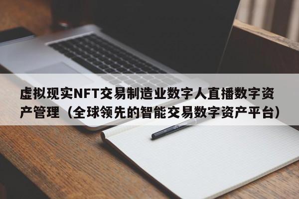 虚拟现实NFT交易制造业数字人直播数字资产管理（全球领先的智能交易数字资产平台）
