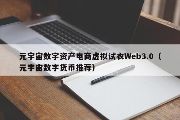 元宇宙数字资产电商虚拟试衣Web3.0（元宇宙数字货币推荐）