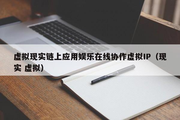 虚拟现实链上应用娱乐在线协作虚拟IP（现实 虚拟）