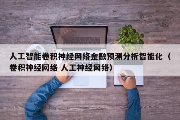 人工智能卷积神经网络金融预测分析智能化（卷积神经网络 人工神经网络）