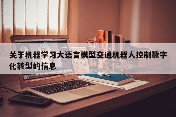 关于机器学习大语言模型交通机器人控制数字化转型的信息