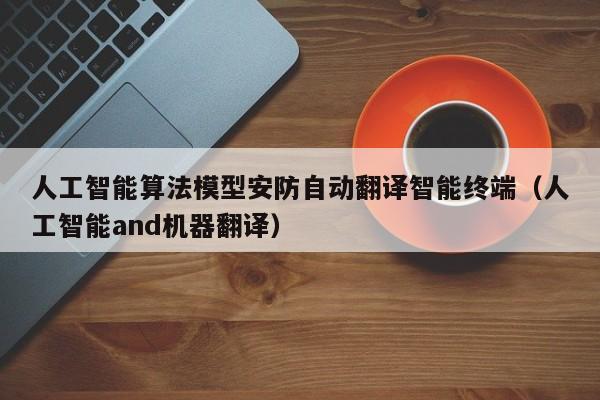 人工智能算法模型安防自动翻译智能终端（人工智能and机器翻译）