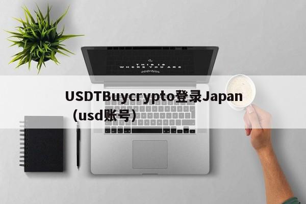 USDTBuycrypto登录Japan（usd账号）
