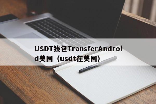 USDT钱包TransferAndroid美国（usdt在美国）