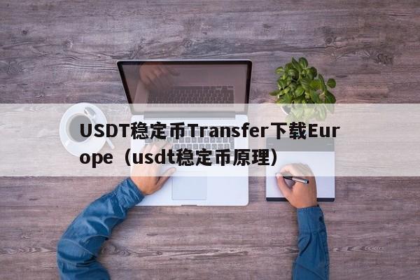 USDT稳定币Transfer下载Europe（usdt稳定币原理）