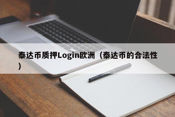 泰达币质押Login欧洲（泰达币的合法性）