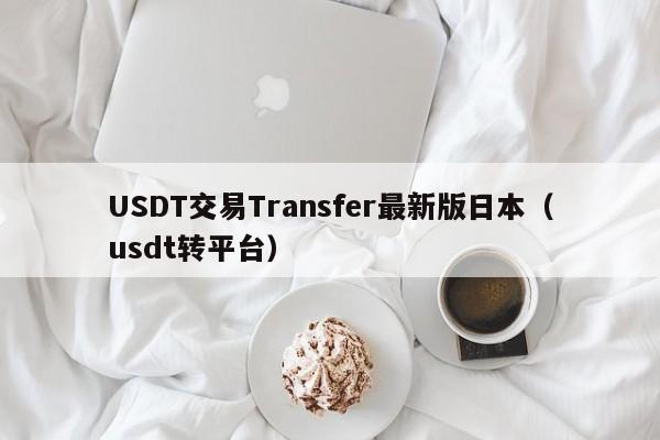 USDT交易Transfer最新版日本（usdt转平台）