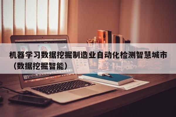 机器学习数据挖掘制造业自动化检测智慧城市（数据挖掘智能）