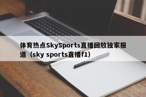 体育热点SkySports直播回放独家报道（sky sports直播f1）