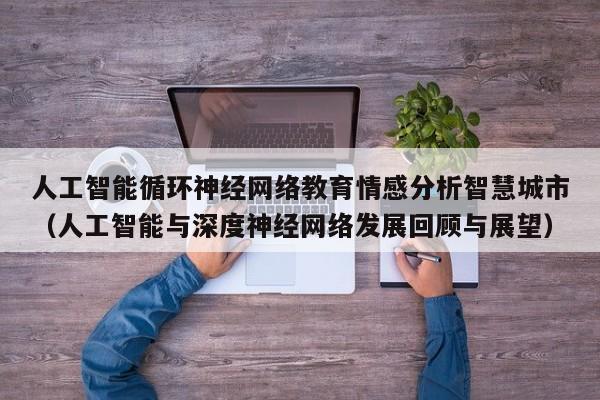人工智能循环神经网络教育情感分析智慧城市（人工智能与深度神经网络发展回顾与展望）