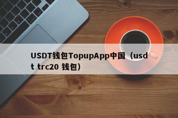 USDT钱包TopupApp中国（usdt trc20 钱包）