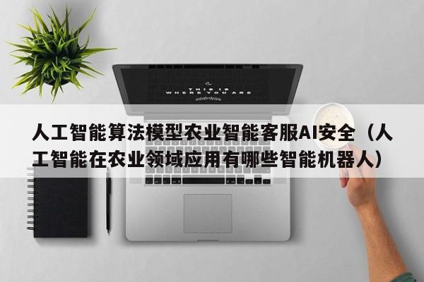 人工智能算法模型农业智能客服AI安全（人工智能在农业领域应用有哪些智能机器人）