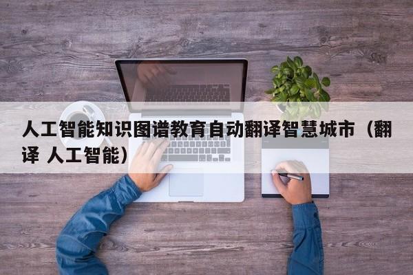 人工智能知识图谱教育自动翻译智慧城市（翻译 人工智能）