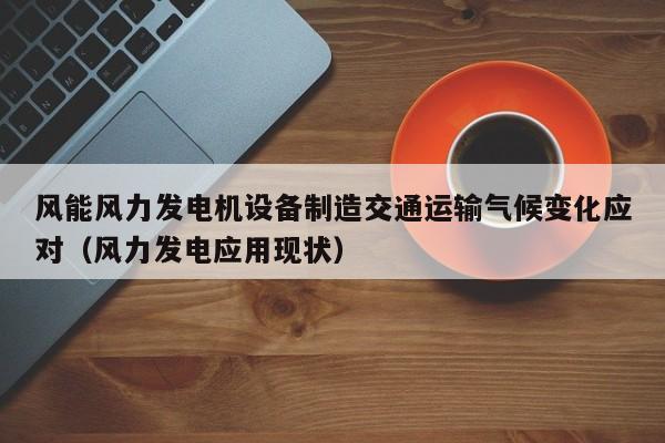 风能风力发电机设备制造交通运输气候变化应对（风力发电应用现状）