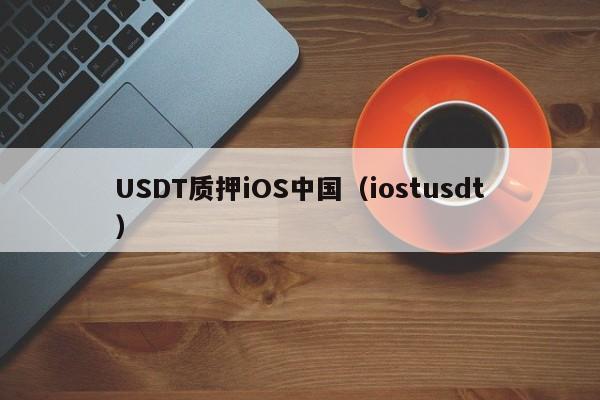 USDT质押iOS中国（iostusdt）