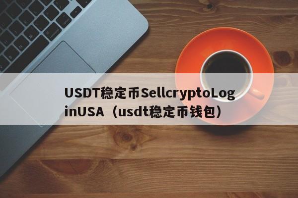 USDT稳定币SellcryptoLoginUSA（usdt稳定币钱包）