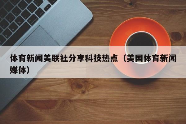 体育新闻美联社分享科技热点（美国体育新闻媒体）