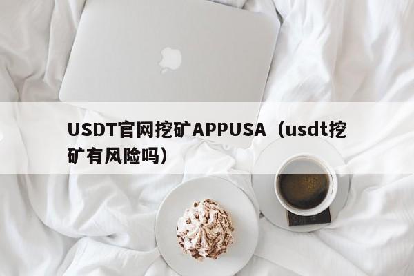 USDT官网挖矿APPUSA（usdt挖矿有风险吗）