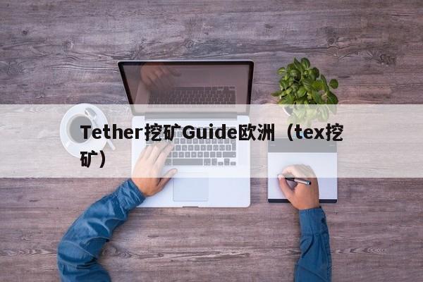 Tether挖矿Guide欧洲（tex挖矿）