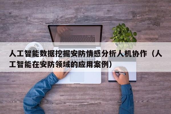 人工智能数据挖掘安防情感分析人机协作（人工智能在安防领域的应用案例）