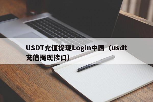 USDT充值提现Login中国（usdt充值提现接口）