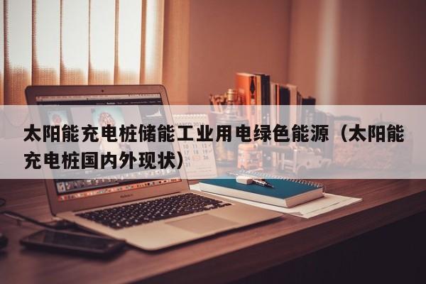 太阳能充电桩储能工业用电绿色能源（太阳能充电桩国内外现状）