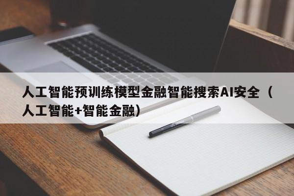人工智能预训练模型金融智能搜索AI安全（人工智能+智能金融）