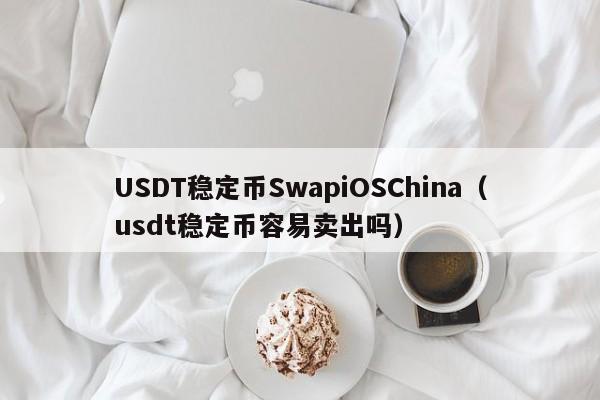 USDT稳定币SwapiOSChina（usdt稳定币容易卖出吗）
