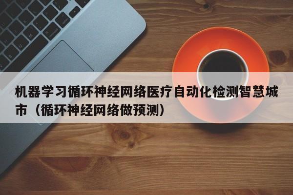 机器学习循环神经网络医疗自动化检测智慧城市（循环神经网络做预测）