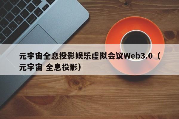 元宇宙全息投影娱乐虚拟会议Web3.0（元宇宙 全息投影）