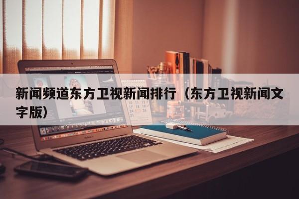新闻频道东方卫视新闻排行（东方卫视新闻文字版）