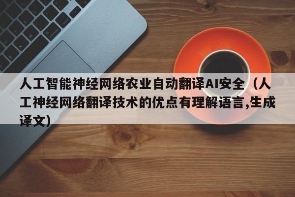 人工智能神经网络农业自动翻译AI安全（人工神经网络翻译技术的优点有理解语言,生成译文）
