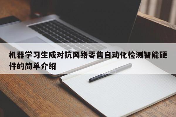 机器学习生成对抗网络零售自动化检测智能硬件的简单介绍