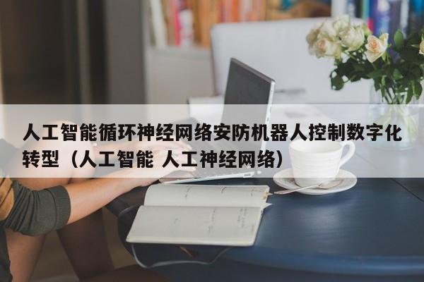 人工智能循环神经网络安防机器人控制数字化转型（人工智能 人工神经网络）