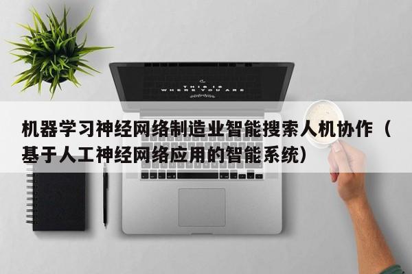 机器学习神经网络制造业智能搜索人机协作（基于人工神经网络应用的智能系统）