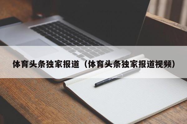 体育头条独家报道（体育头条独家报道视频）