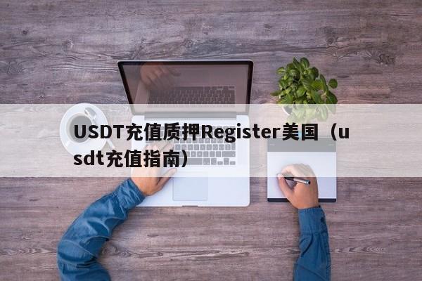 USDT充值质押Register美国（usdt充值指南）