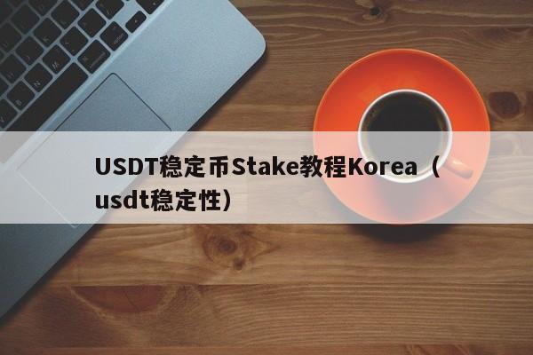 USDT稳定币Stake教程Korea（usdt稳定性）