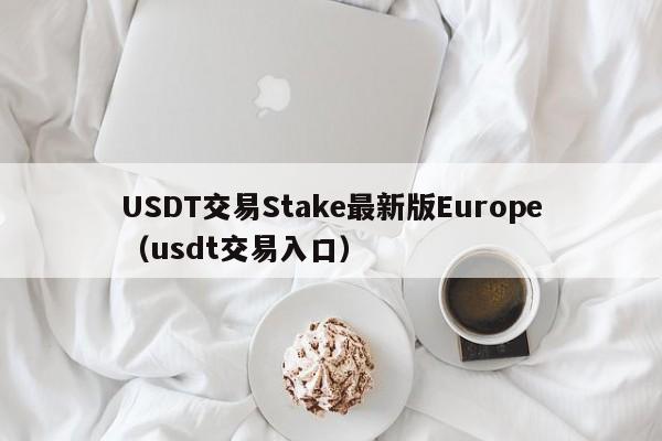 USDT交易Stake最新版Europe（usdt交易入口）