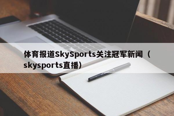 体育报道SkySports关注冠军新闻（skysports直播）