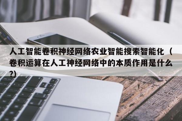 人工智能卷积神经网络农业智能搜索智能化（卷积运算在人工神经网络中的本质作用是什么?）