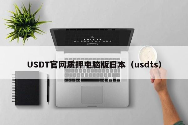 USDT官网质押电脑版日本（usdts）